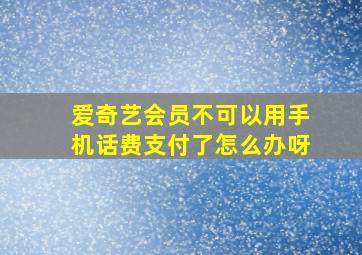 爱奇艺会员不可以用手机话费支付了怎么办呀