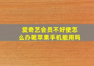 爱奇艺会员不好使怎么办呢苹果手机能用吗