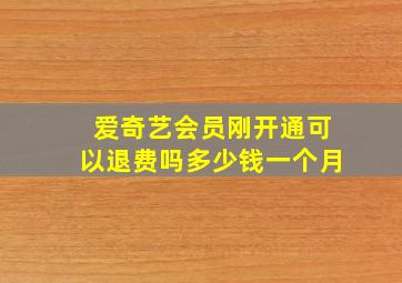 爱奇艺会员刚开通可以退费吗多少钱一个月