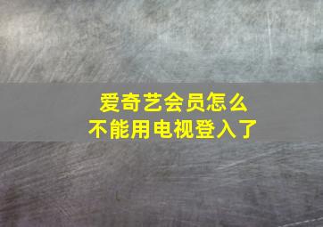 爱奇艺会员怎么不能用电视登入了