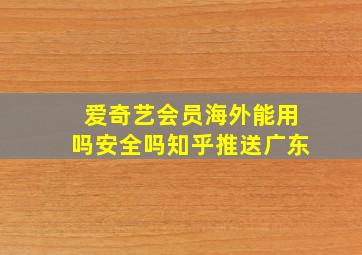 爱奇艺会员海外能用吗安全吗知乎推送广东