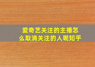 爱奇艺关注的主播怎么取消关注的人呢知乎