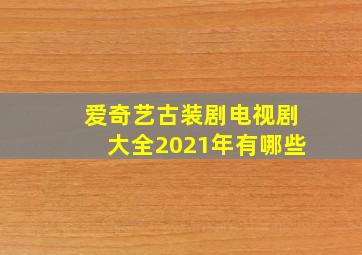 爱奇艺古装剧电视剧大全2021年有哪些