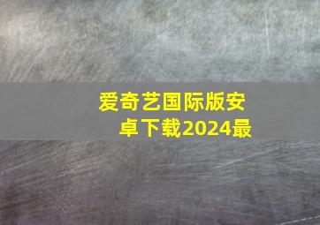 爱奇艺国际版安卓下载2024最