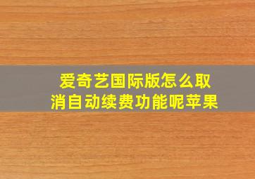 爱奇艺国际版怎么取消自动续费功能呢苹果