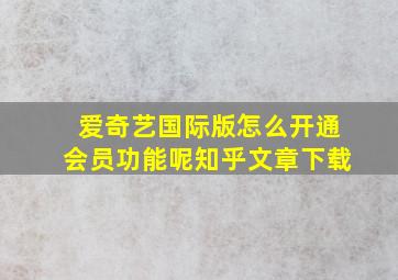 爱奇艺国际版怎么开通会员功能呢知乎文章下载