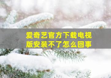 爱奇艺官方下载电视版安装不了怎么回事