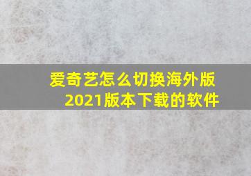 爱奇艺怎么切换海外版2021版本下载的软件