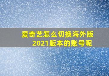 爱奇艺怎么切换海外版2021版本的账号呢