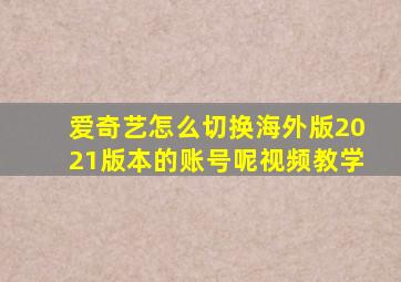 爱奇艺怎么切换海外版2021版本的账号呢视频教学