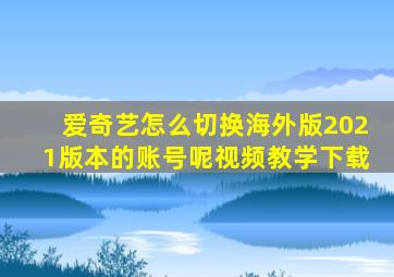 爱奇艺怎么切换海外版2021版本的账号呢视频教学下载