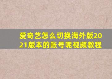 爱奇艺怎么切换海外版2021版本的账号呢视频教程