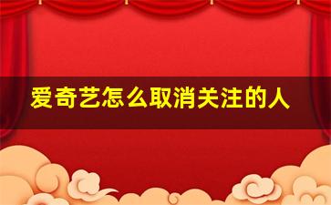 爱奇艺怎么取消关注的人