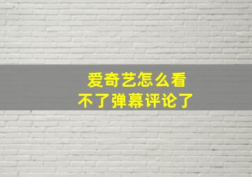 爱奇艺怎么看不了弹幕评论了