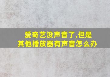 爱奇艺没声音了,但是其他播放器有声音怎么办