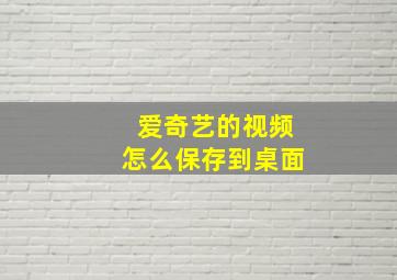 爱奇艺的视频怎么保存到桌面