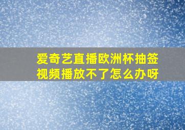 爱奇艺直播欧洲杯抽签视频播放不了怎么办呀