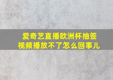 爱奇艺直播欧洲杯抽签视频播放不了怎么回事儿