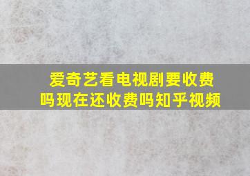 爱奇艺看电视剧要收费吗现在还收费吗知乎视频