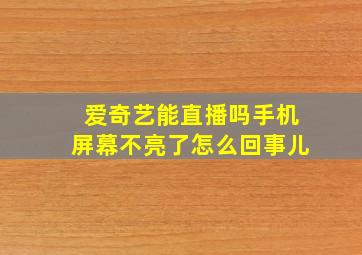 爱奇艺能直播吗手机屏幕不亮了怎么回事儿