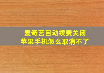 爱奇艺自动续费关闭苹果手机怎么取消不了