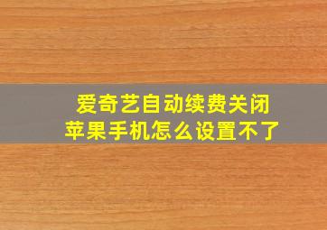 爱奇艺自动续费关闭苹果手机怎么设置不了