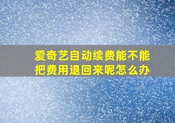 爱奇艺自动续费能不能把费用退回来呢怎么办