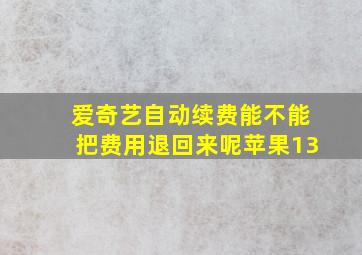 爱奇艺自动续费能不能把费用退回来呢苹果13