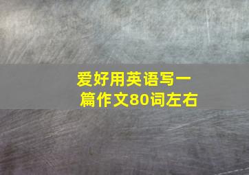 爱好用英语写一篇作文80词左右