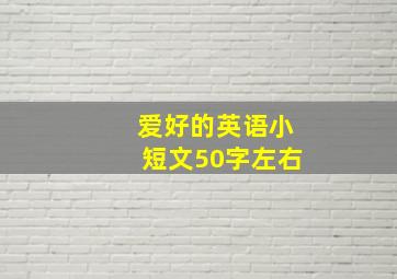 爱好的英语小短文50字左右