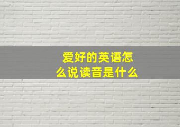 爱好的英语怎么说读音是什么