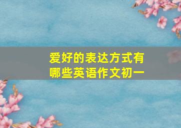 爱好的表达方式有哪些英语作文初一