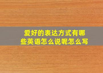 爱好的表达方式有哪些英语怎么说呢怎么写