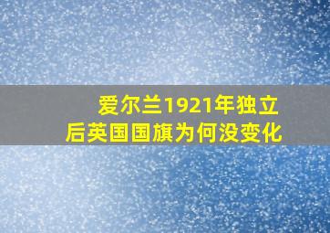 爱尔兰1921年独立后英国国旗为何没变化