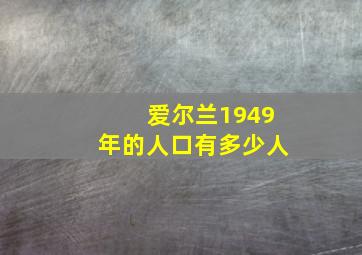 爱尔兰1949年的人口有多少人