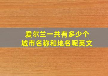 爱尔兰一共有多少个城市名称和地名呢英文