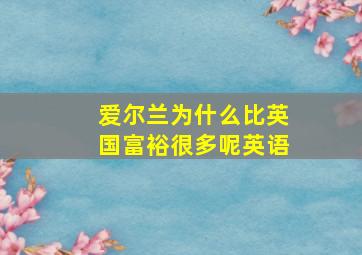 爱尔兰为什么比英国富裕很多呢英语