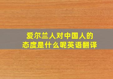 爱尔兰人对中国人的态度是什么呢英语翻译