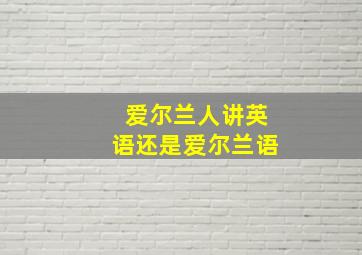 爱尔兰人讲英语还是爱尔兰语