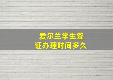 爱尔兰学生签证办理时间多久