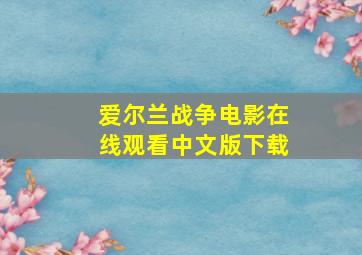 爱尔兰战争电影在线观看中文版下载