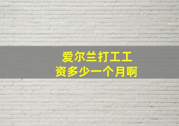 爱尔兰打工工资多少一个月啊