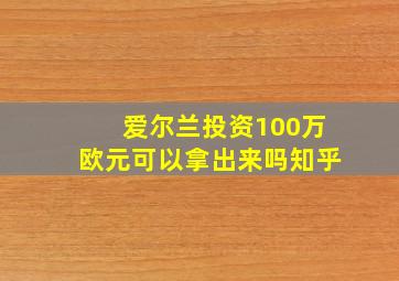 爱尔兰投资100万欧元可以拿出来吗知乎