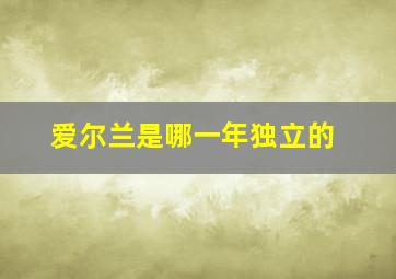 爱尔兰是哪一年独立的