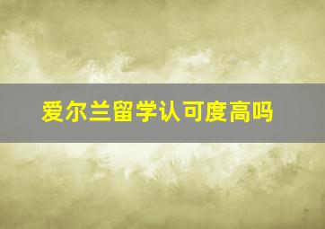 爱尔兰留学认可度高吗