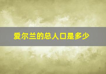 爱尔兰的总人口是多少