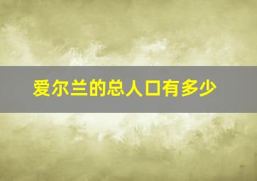 爱尔兰的总人口有多少