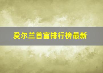 爱尔兰首富排行榜最新