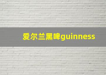 爱尔兰黑啤guinness