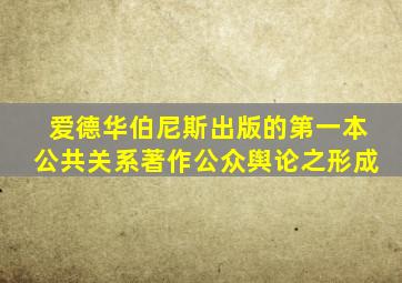 爱德华伯尼斯出版的第一本公共关系著作公众舆论之形成